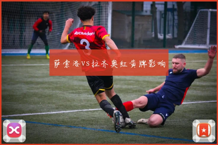 萨索洛vs拉齐奥红黄牌影响