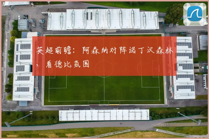 英超前瞻：阿森纳对阵诺丁汉森林，看德比氛围