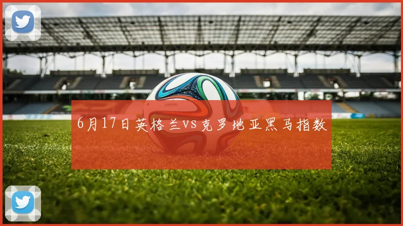 6月17日英格兰vs克罗地亚黑马指数