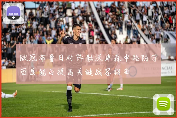 欧冠布鲁日对阵勒沃库森中路防守密度能否提高关键战容错率