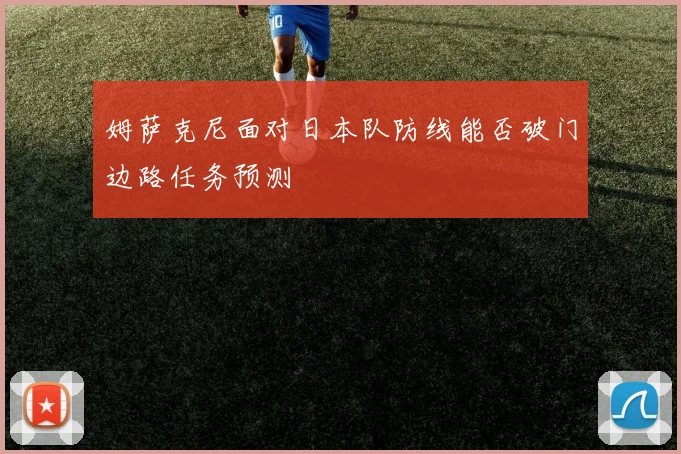 姆萨克尼面对日本队防线能否破门边路任务预测