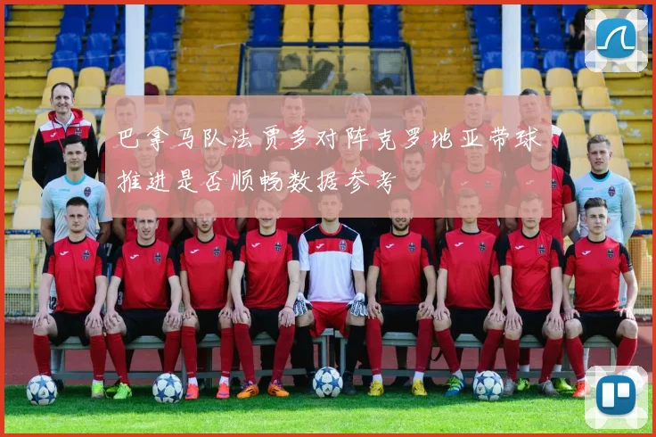 巴拿马队法贾多对阵克罗地亚带球推进是否顺畅数据参考
